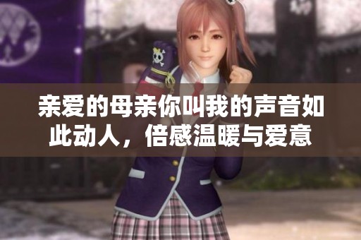 亲爱的母亲你叫我的声音如此动人，倍感温暖与爱意