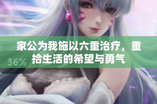 家公为我施以六重治疗，重拾生活的希望与勇气