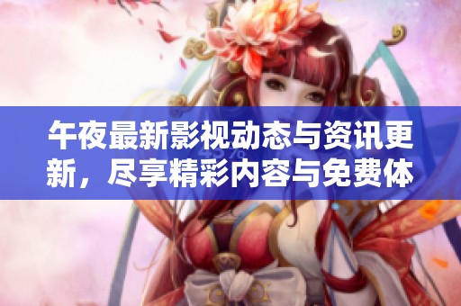 午夜最新影视动态与资讯更新，尽享精彩内容与免费体验