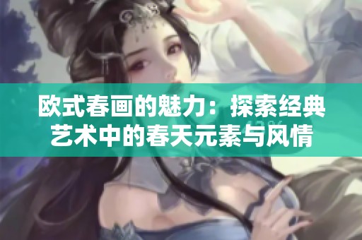 欧式春画的魅力：探索经典艺术中的春天元素与风情