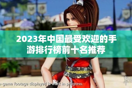 2023年中国最受欢迎的手游排行榜前十名推荐