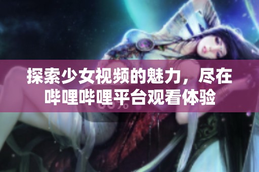 探索少女视频的魅力，尽在哔哩哔哩平台观看体验