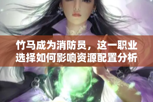竹马成为消防员，这一职业选择如何影响资源配置分析