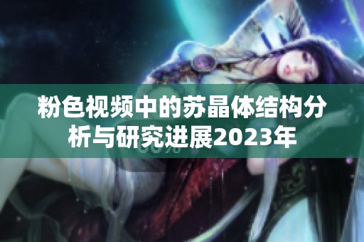 粉色视频中的苏晶体结构分析与研究进展2023年