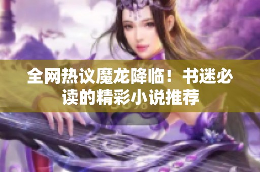 全网热议魔龙降临！书迷必读的精彩小说推荐