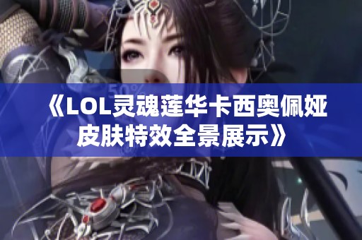 《LOL灵魂莲华卡西奥佩娅皮肤特效全景展示》
