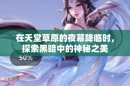 在天堂草原的夜幕降临时，探索黑暗中的神秘之美
