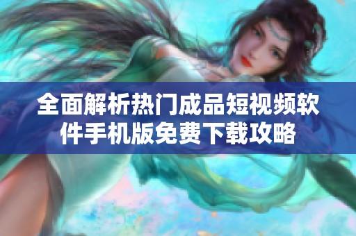 全面解析热门成品短视频软件手机版免费下载攻略