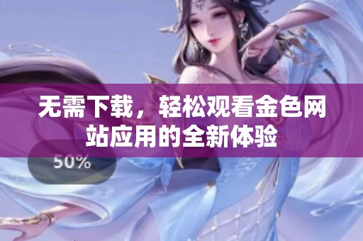 无需下载，轻松观看金色网站应用的全新体验