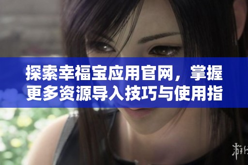 探索幸福宝应用官网，掌握更多资源导入技巧与使用指南