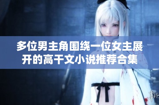 多位男主角围绕一位女主展开的高干文小说推荐合集