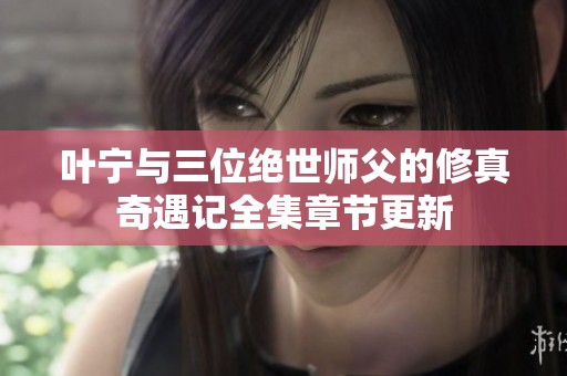 叶宁与三位绝世师父的修真奇遇记全集章节更新