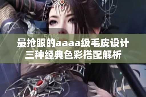最抢眼的aaaa级毛皮设计三种经典色彩搭配解析