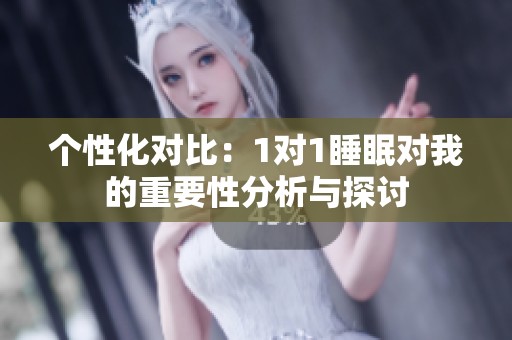 个性化对比：1对1睡眠对我的重要性分析与探讨