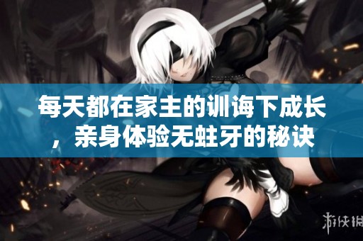 每天都在家主的训诲下成长，亲身体验无蛀牙的秘诀