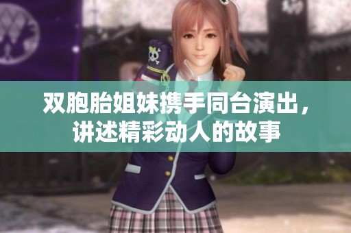 双胞胎姐妹携手同台演出，讲述精彩动人的故事