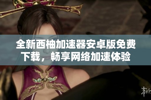 全新西柚加速器安卓版免费下载，畅享网络加速体验