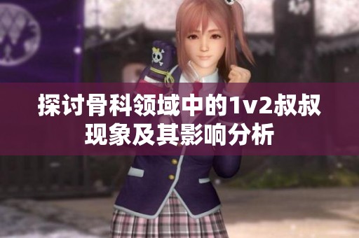 探讨骨科领域中的1v2叔叔现象及其影响分析