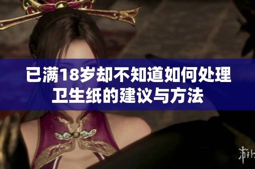 已满18岁却不知道如何处理卫生纸的建议与方法