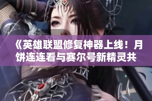 《英雄联盟修复神器上线！月饼连连看与赛尔号新精灵共同夺目》