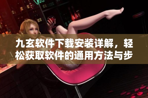 九玄软件下载安装详解，轻松获取软件的通用方法与步骤