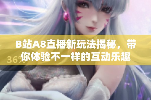 B站A8直播新玩法揭秘，带你体验不一样的互动乐趣