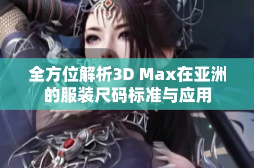 全方位解析3D Max在亚洲的服装尺码标准与应用