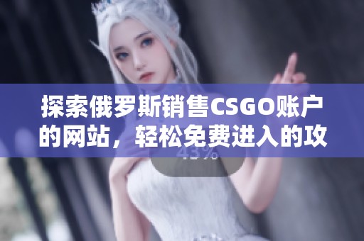 探索俄罗斯销售CSGO账户的网站，轻松免费进入的攻略