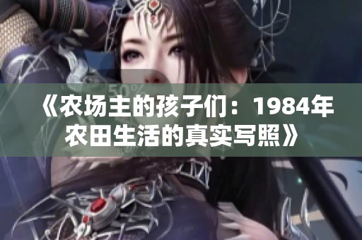 《农场主的孩子们：1984年农田生活的真实写照》