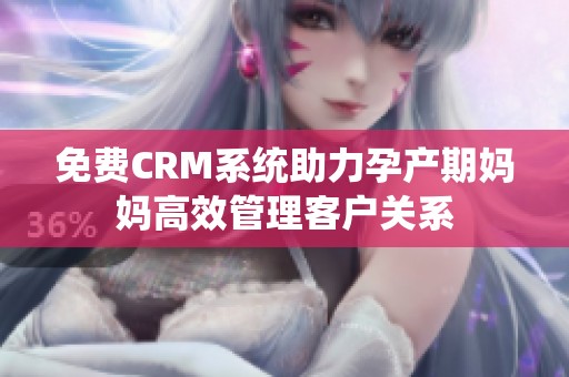 免费CRM系统助力孕产期妈妈高效管理客户关系