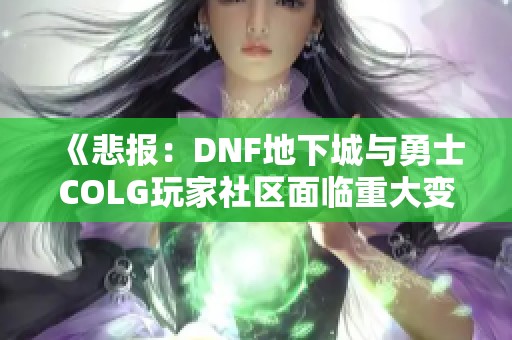 《悲报：DNF地下城与勇士COLG玩家社区面临重大变故》