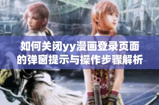 如何关闭yy漫画登录页面的弹窗提示与操作步骤解析
