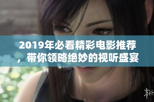 2019年必看精彩电影推荐，带你领略绝妙的视听盛宴