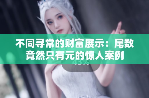 不同寻常的财富展示：尾数竟然只有元的惊人案例