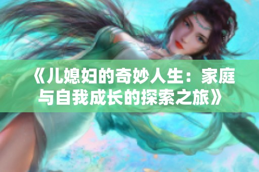 《儿媳妇的奇妙人生：家庭与自我成长的探索之旅》