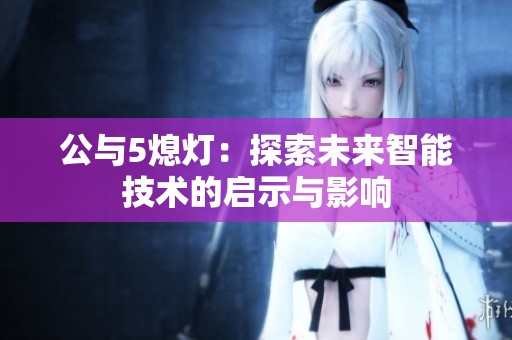 公与5熄灯：探索未来智能技术的启示与影响