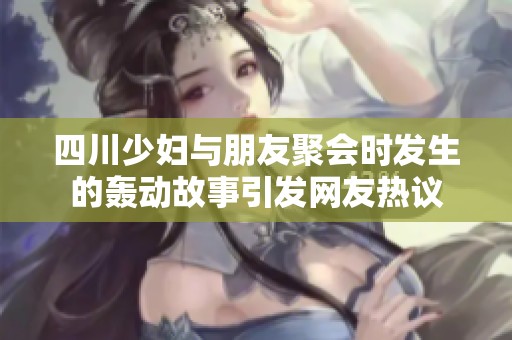 四川少妇与朋友聚会时发生的轰动故事引发网友热议