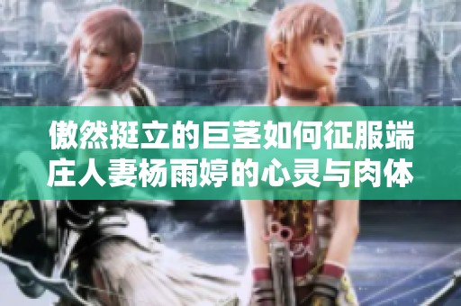 傲然挺立的巨茎如何征服端庄人妻杨雨婷的心灵与肉体