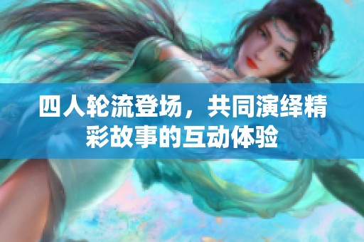 四人轮流登场，共同演绎精彩故事的互动体验