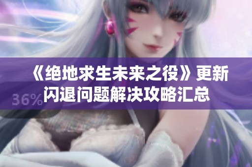 《绝地求生未来之役》更新闪退问题解决攻略汇总