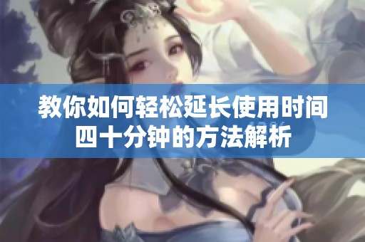 教你如何轻松延长使用时间四十分钟的方法解析