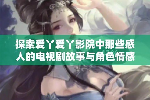 探索爱丫爱丫影院中那些感人的电视剧故事与角色情感