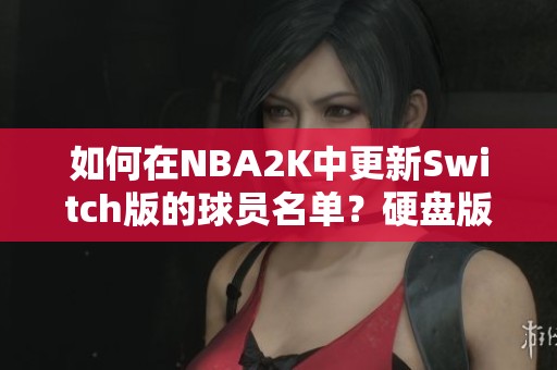如何在NBA2K中更新Switch版的球员名单？硬盘版可以吗？