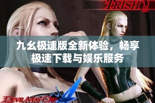 九幺极速版全新体验，畅享极速下载与娱乐服务