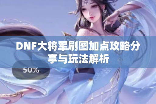 DNF大将军刷图加点攻略分享与玩法解析