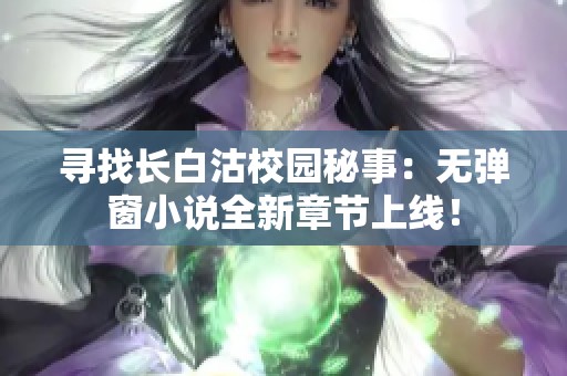 寻找长白沽校园秘事：无弹窗小说全新章节上线！