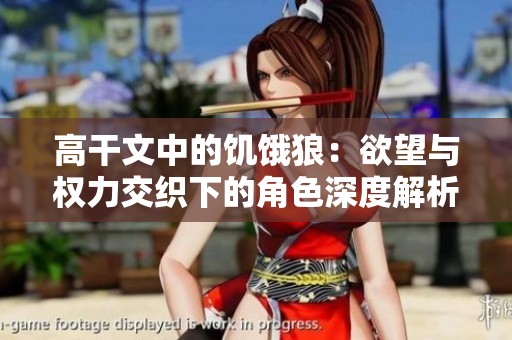 高干文中的饥饿狼：欲望与权力交织下的角色深度解析