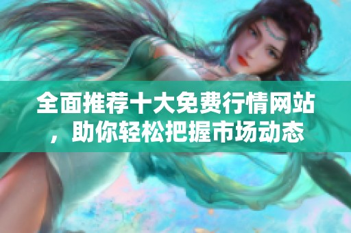 全面推荐十大免费行情网站，助你轻松把握市场动态