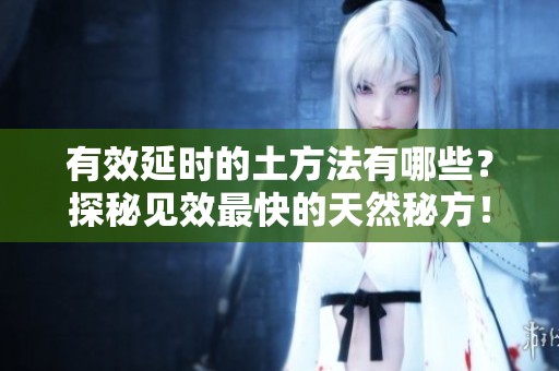 有效延时的土方法有哪些？探秘见效最快的天然秘方！
