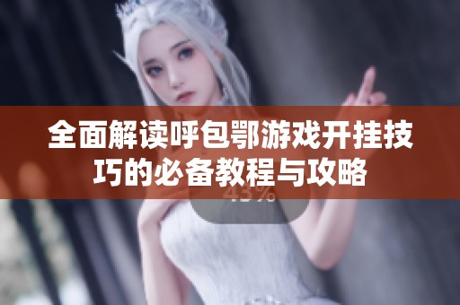 全面解读呼包鄂游戏开挂技巧的必备教程与攻略